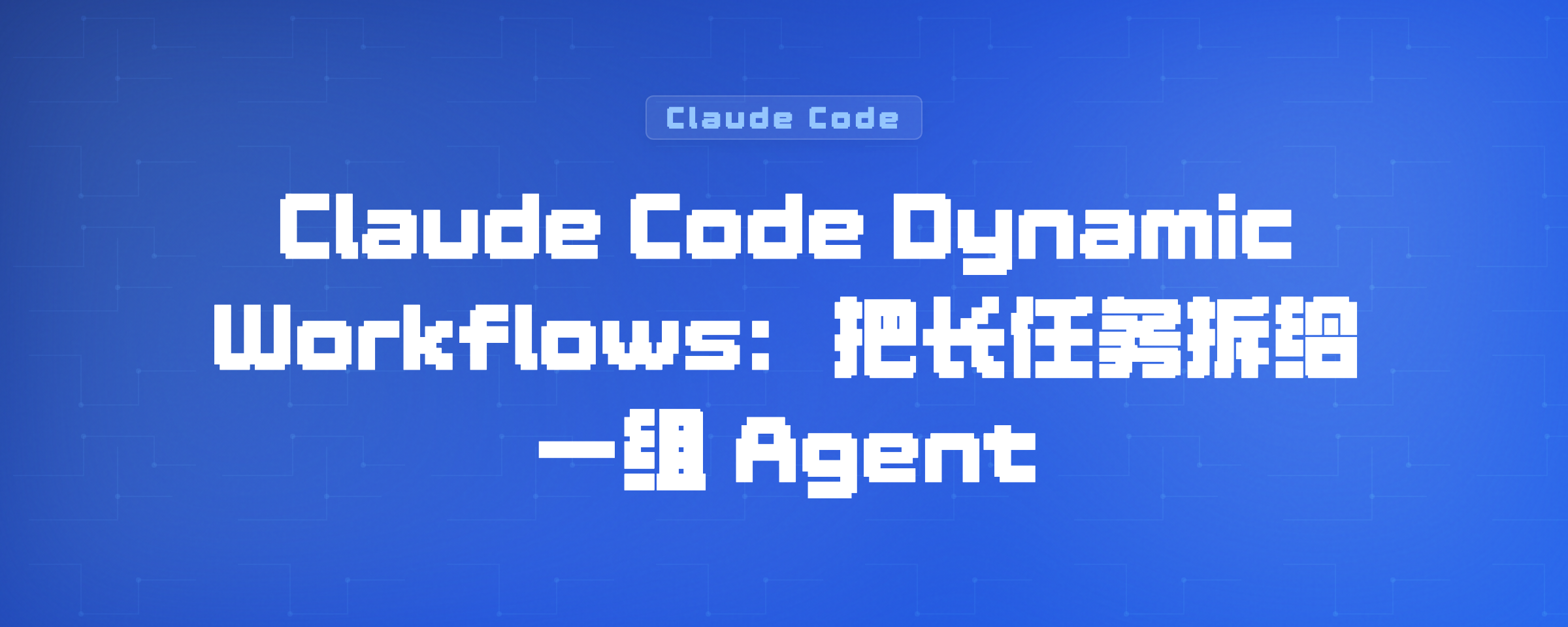 Claude Code Dynamic Workflows：把长任务拆给一组 Agent